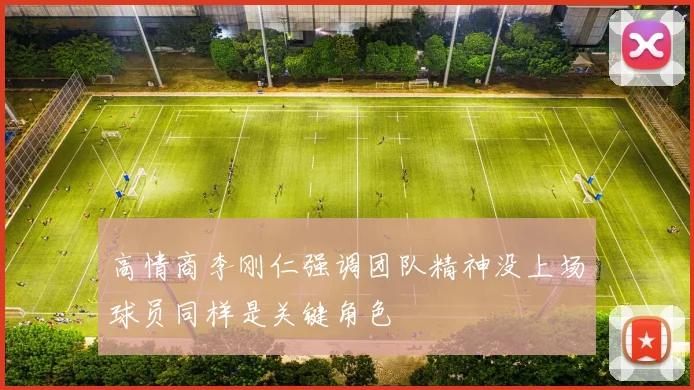 高情商李刚仁强调团队精神没上场球员同样是关键角色