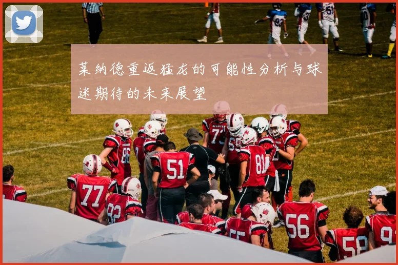 莱纳德重返猛龙的可能性分析与球迷期待的未来展望