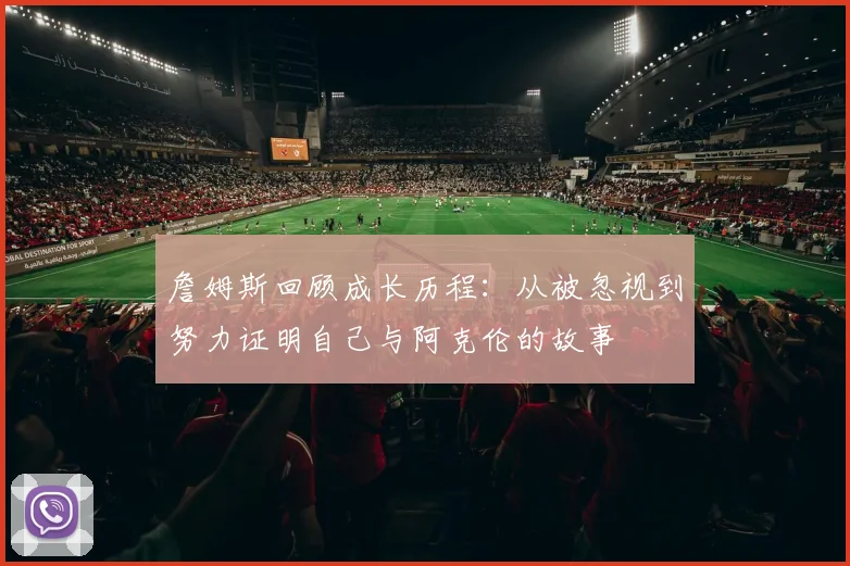 詹姆斯回顾成长历程：从被忽视到努力证明自己与阿克伦的故事