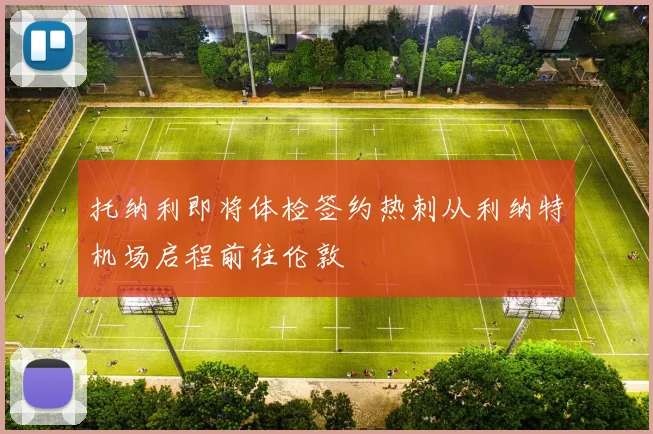 托纳利即将体检签约热刺从利纳特机场启程前往伦敦