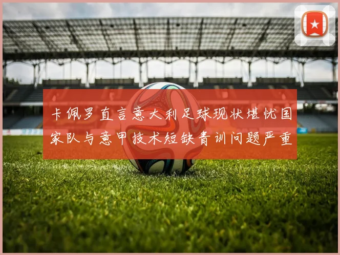 卡佩罗直言意大利足球现状堪忧国家队与意甲技术短缺青训问题严重