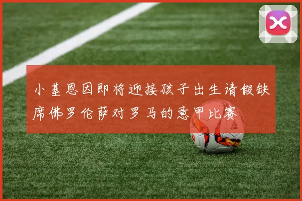 小基恩因即将迎接孩子出生请假缺席佛罗伦萨对罗马的意甲比赛