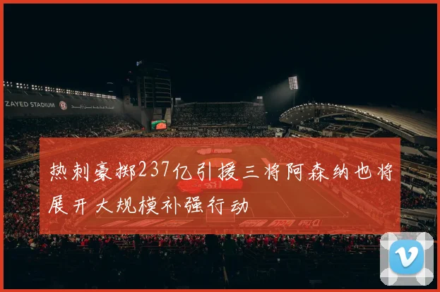 热刺豪掷237亿引援三将阿森纳也将展开大规模补强行动