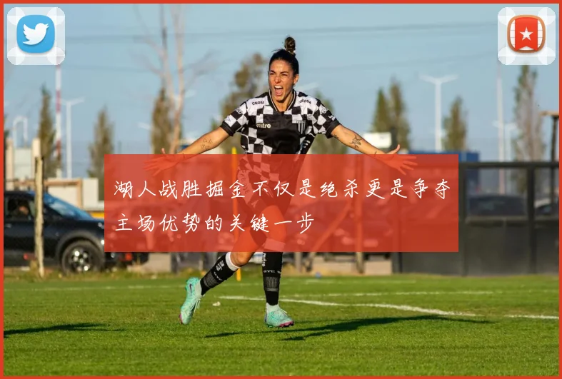 湖人战胜掘金不仅是绝杀更是争夺主场优势的关键一步