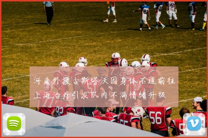 河南外援古斯塔沃因身体不适前往上海治疗引发队内不满情绪升级