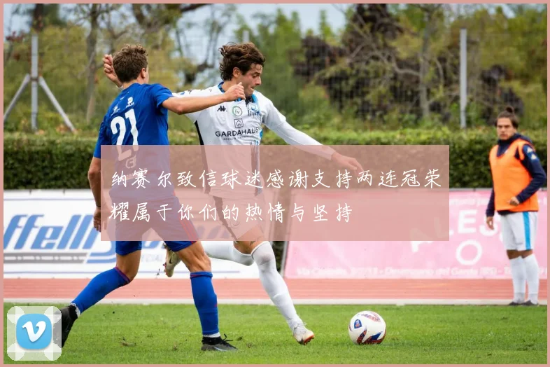纳赛尔致信球迷感谢支持两连冠荣耀属于你们的热情与坚持