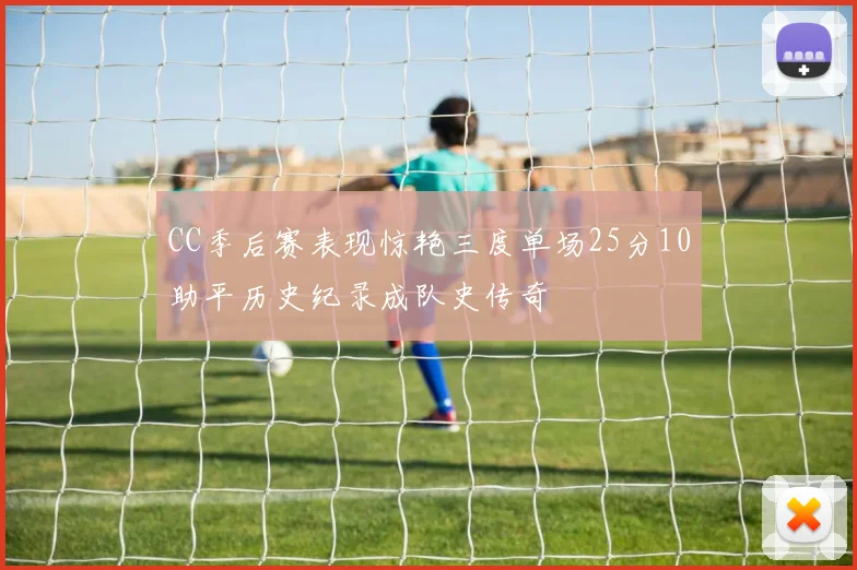 CC季后赛表现惊艳三度单场25分10助平历史纪录成队史传奇