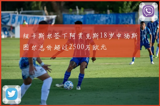 纽卡斯尔签下阿贾克斯18岁中场斯图尔总价超过2500万欧元