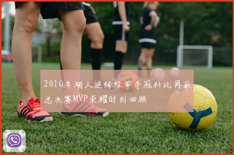 2010年湖人逆转绿军夺冠科比再获总决赛MVP荣耀时刻回顾